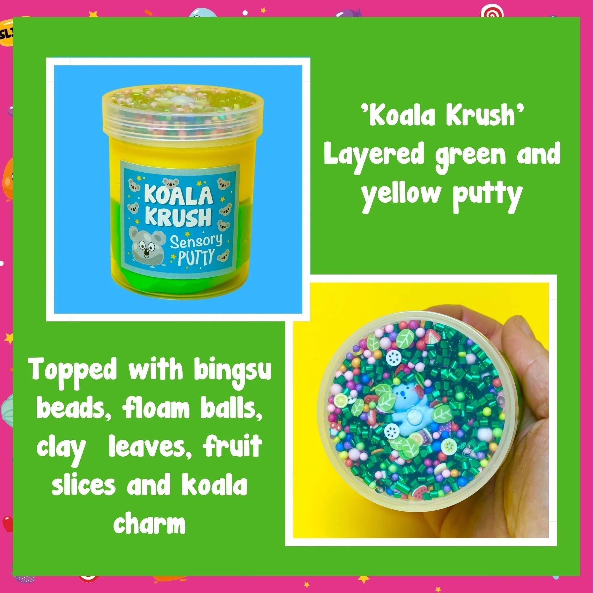 Koala Krush Putty, Your favourite fluffy friend has the perfect putty in store for you! Our Koala Krush putty has a duo of yellow and green putty, topped with rainbow floam balls, shimmering green bingsu beads, fruit themed sprinkles and an adorable koala charm, accompanied by a gentle mint scent too! Putties are air reactive and will dry out of left out. Always return to the container after play with the lid tightly on. Keep away from direct sunlight. Keep away from fabrics and porous surfaces. Container S